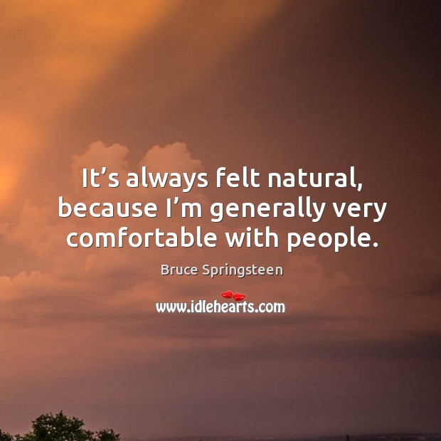 It’s always felt natural, because I’m generally very comfortable with people. Bruce Springsteen Picture Quote
