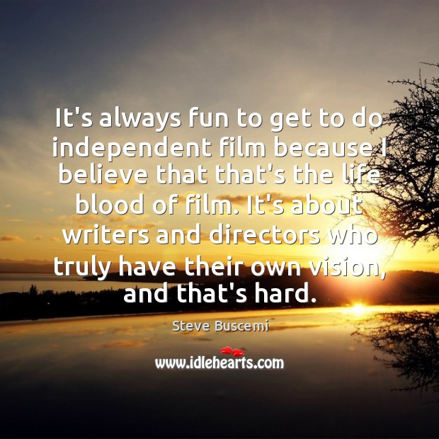 It’s always fun to get to do independent film because I believe Steve Buscemi Picture Quote