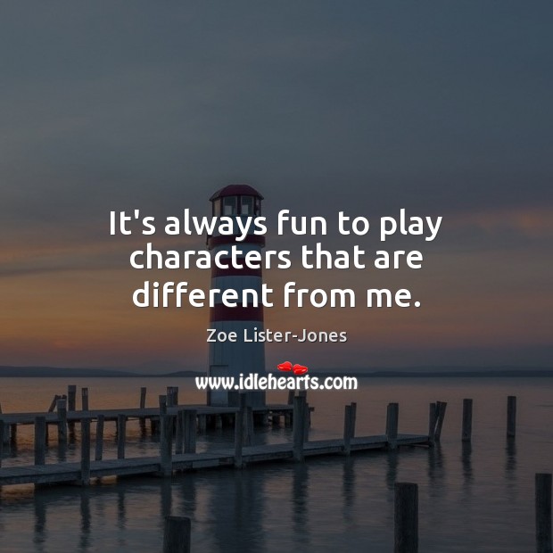 It’s always fun to play characters that are different from me. Zoe Lister-Jones Picture Quote