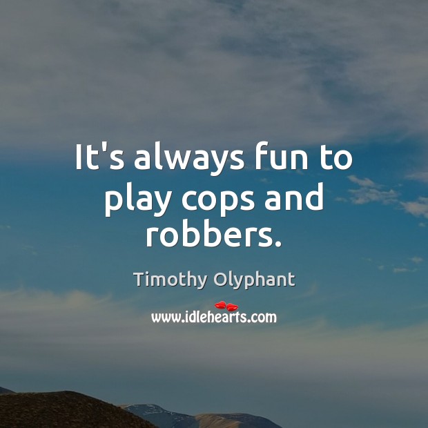 It’s always fun to play cops and robbers. Timothy Olyphant Picture Quote