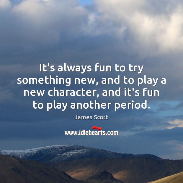 It’s always fun to try something new, and to play a new James Scott Picture Quote