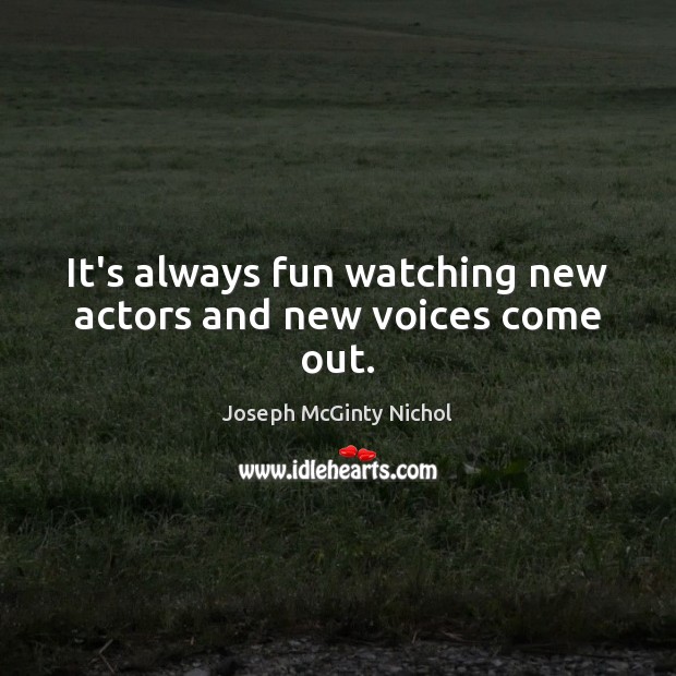 It’s always fun watching new actors and new voices come out. Image
