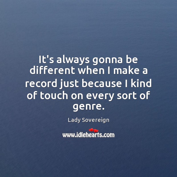 It’s always gonna be different when I make a record just because Lady Sovereign Picture Quote
