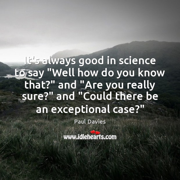 It’s always good in science to say “Well how do you know Paul Davies Picture Quote