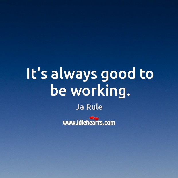 It’s always good to be working. Ja Rule Picture Quote
