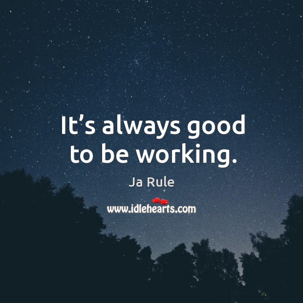 It’s always good to be working. Ja Rule Picture Quote