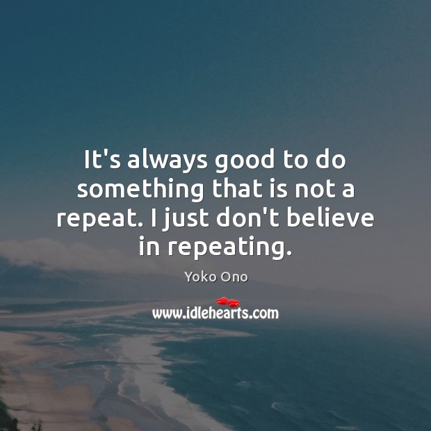 It’s always good to do something that is not a repeat. I just don’t believe in repeating. Yoko Ono Picture Quote