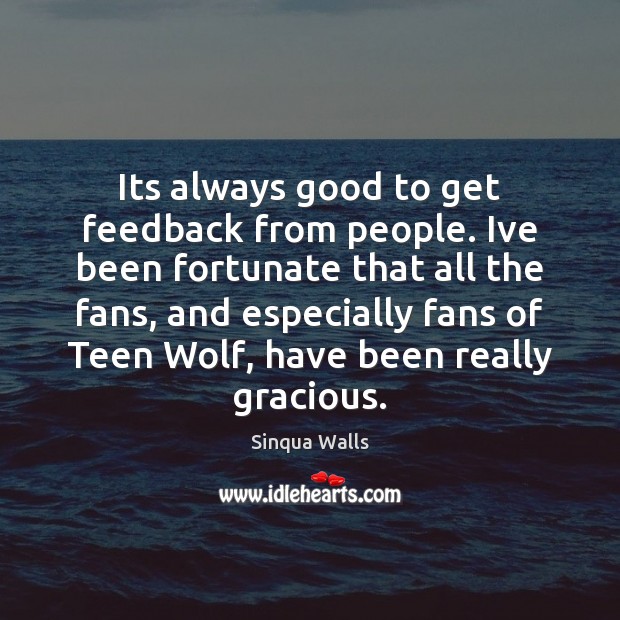 Its always good to get feedback from people. Ive been fortunate that Teen Quotes Image