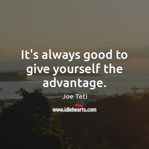 It’s always good to give yourself the advantage. Image