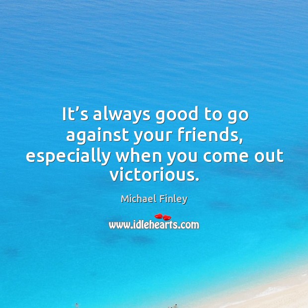 It’s always good to go against your friends, especially when you come out victorious. Michael Finley Picture Quote