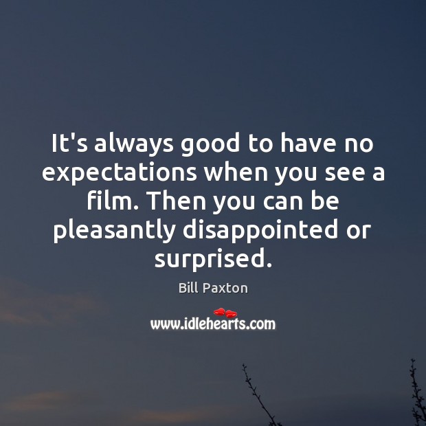 It’s always good to have no expectations when you see a film. Bill Paxton Picture Quote