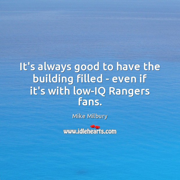 It’s always good to have the building filled – even if it’s with low-IQ Rangers fans. Mike Milbury Picture Quote