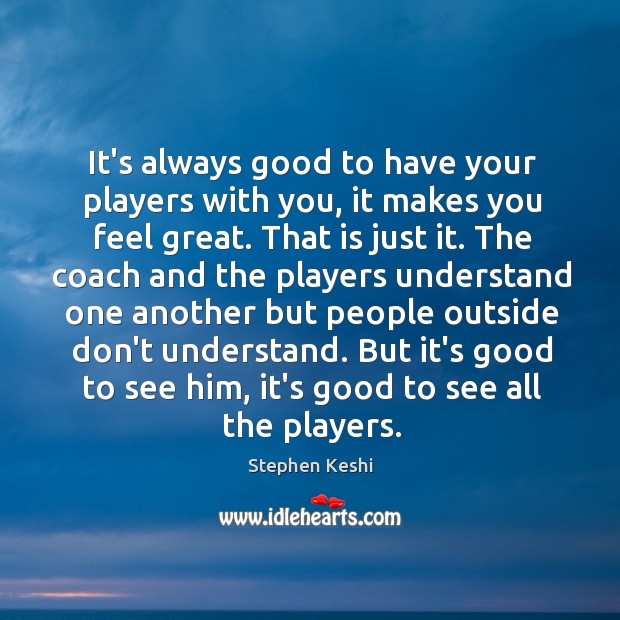 It’s always good to have your players with you, it makes you Image
