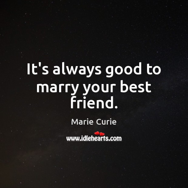 It’s always good to marry your best friend. Marie Curie Picture Quote