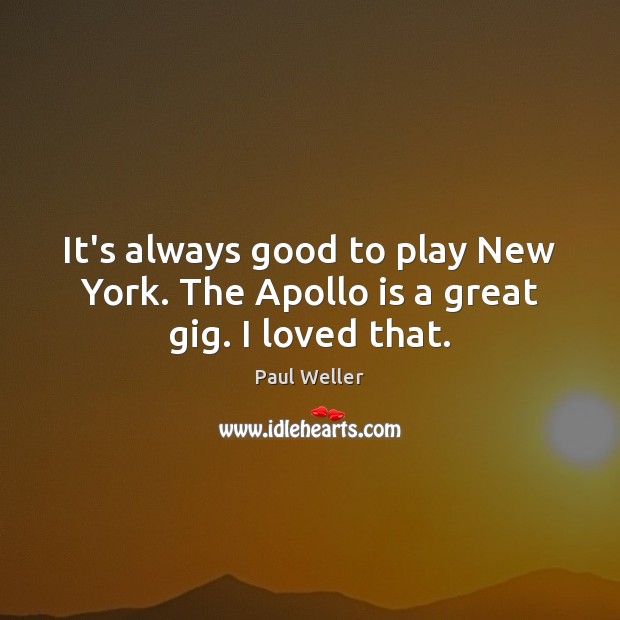 It’s always good to play New York. The Apollo is a great gig. I loved that. Image