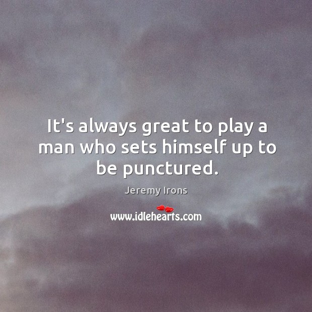 It’s always great to play a man who sets himself up to be punctured. Jeremy Irons Picture Quote