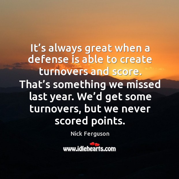 It’s always great when a defense is able to create turnovers and score. Nick Ferguson Picture Quote