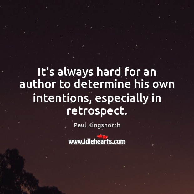 It’s always hard for an author to determine his own intentions, especially in retrospect. Paul Kingsnorth Picture Quote