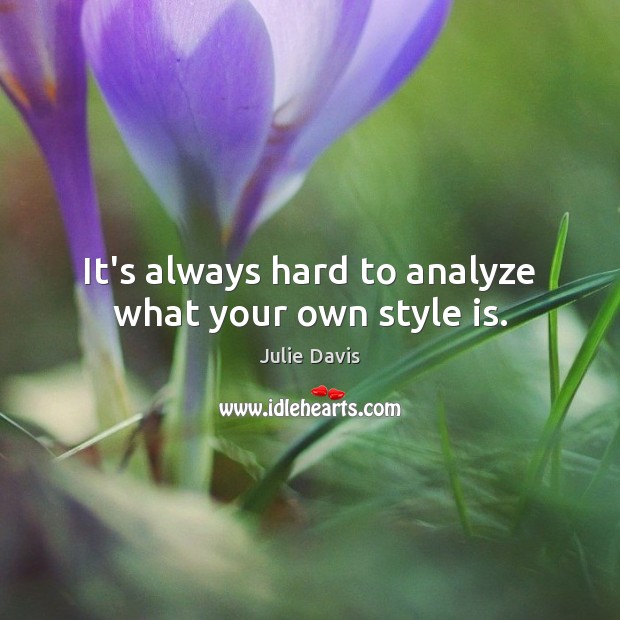 It’s always hard to analyze what your own style is. Julie Davis Picture Quote