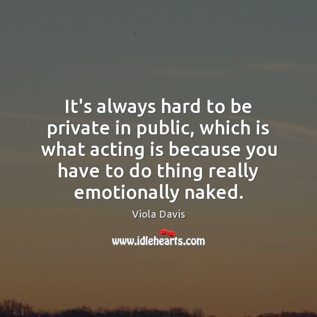 It’s always hard to be private in public, which is what acting Acting Quotes Image