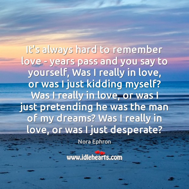 It’s always hard to remember love – years pass and you say Nora Ephron Picture Quote