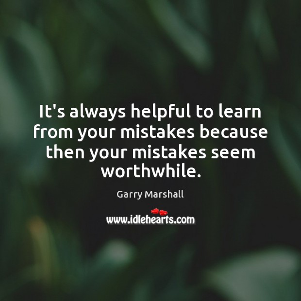 It’s always helpful to learn from your mistakes because then your mistakes Garry Marshall Picture Quote
