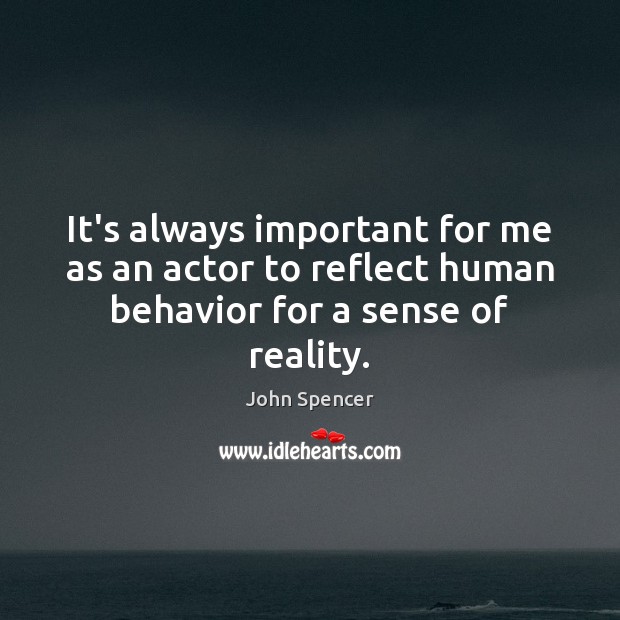 It’s always important for me as an actor to reflect human behavior for a sense of reality. John Spencer Picture Quote