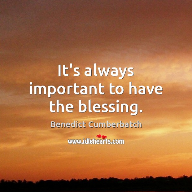 It’s always important to have the blessing. Benedict Cumberbatch Picture Quote