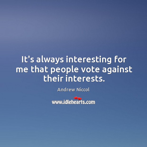 It’s always interesting for me that people vote against their interests. Andrew Niccol Picture Quote