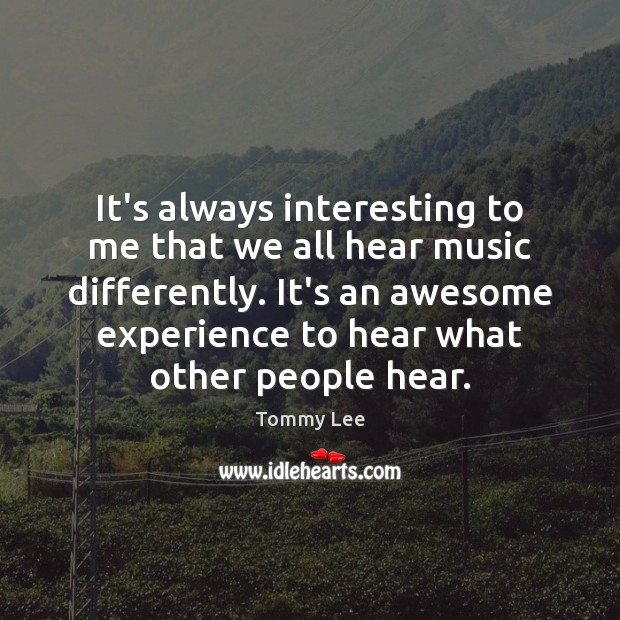 It’s always interesting to me that we all hear music differently. It’s Tommy Lee Picture Quote