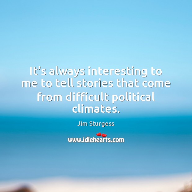 It’s always interesting to me to tell stories that come from difficult political climates. Jim Sturgess Picture Quote