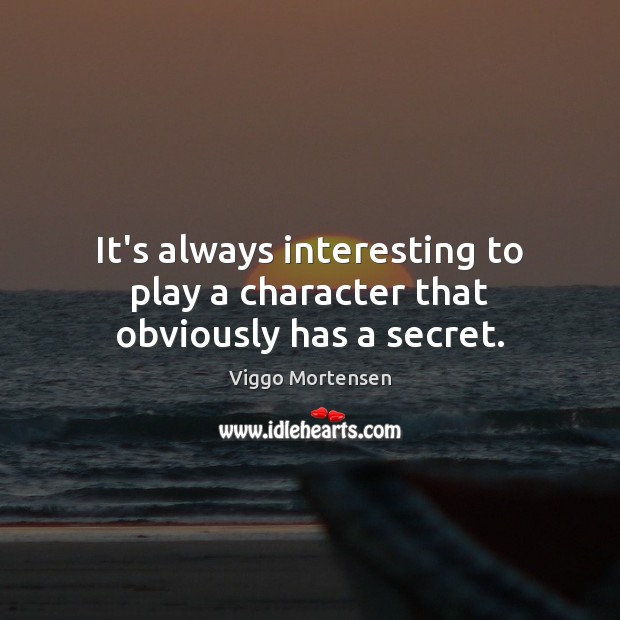 It’s always interesting to play a character that obviously has a secret. Viggo Mortensen Picture Quote