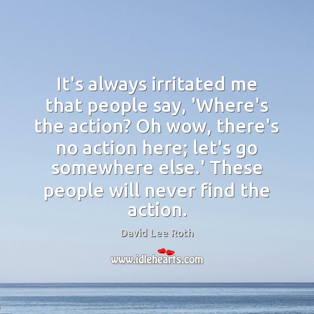It’s always irritated me that people say, ‘Where’s the action? Oh wow, David Lee Roth Picture Quote