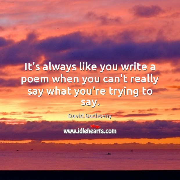 It’s always like you write a poem when you can’t really say what you’re trying to say. Image