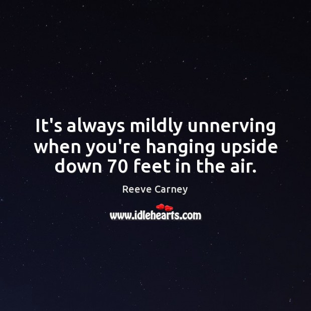 It’s always mildly unnerving when you’re hanging upside down 70 feet in the air. Reeve Carney Picture Quote