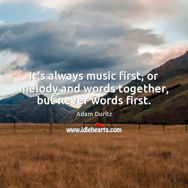 It’s always music first, or melody and words together, but never words first. Adam Duritz Picture Quote