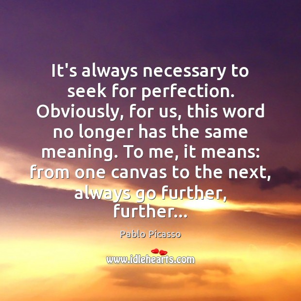 It’s always necessary to seek for perfection. Obviously, for us, this word Pablo Picasso Picture Quote