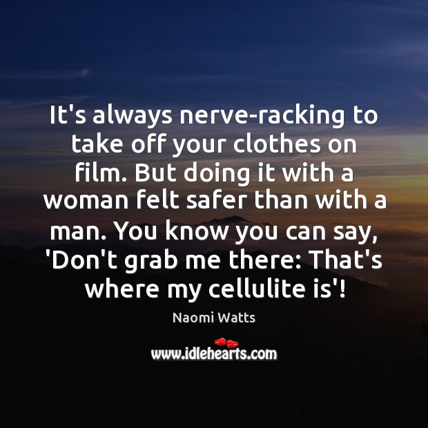 It’s always nerve-racking to take off your clothes on film. But doing Naomi Watts Picture Quote