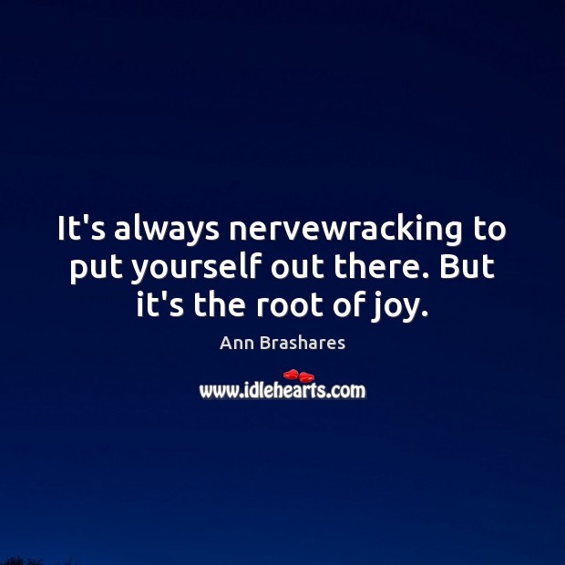 It’s always nervewracking to put yourself out there. But it’s the root of joy. Ann Brashares Picture Quote