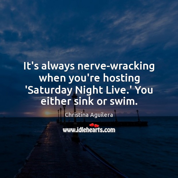 It’s always nerve-wracking when you’re hosting ‘Saturday Night Live.’ You either Christina Aguilera Picture Quote