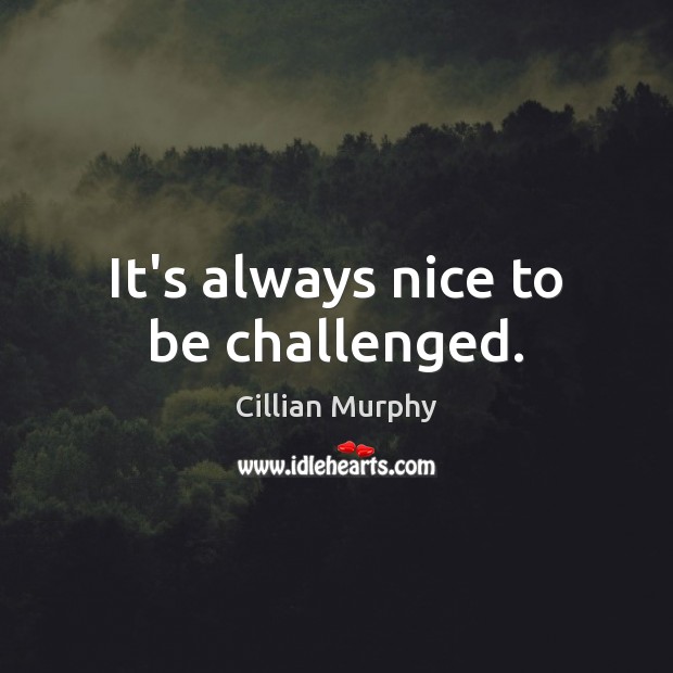 It’s always nice to be challenged. Cillian Murphy Picture Quote