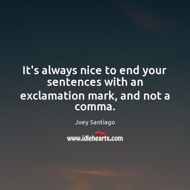 It’s always nice to end your sentences with an exclamation mark, and not a comma. Joey Santiago Picture Quote