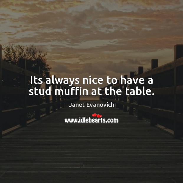 Its always nice to have a stud muffin at the table. Janet Evanovich Picture Quote
