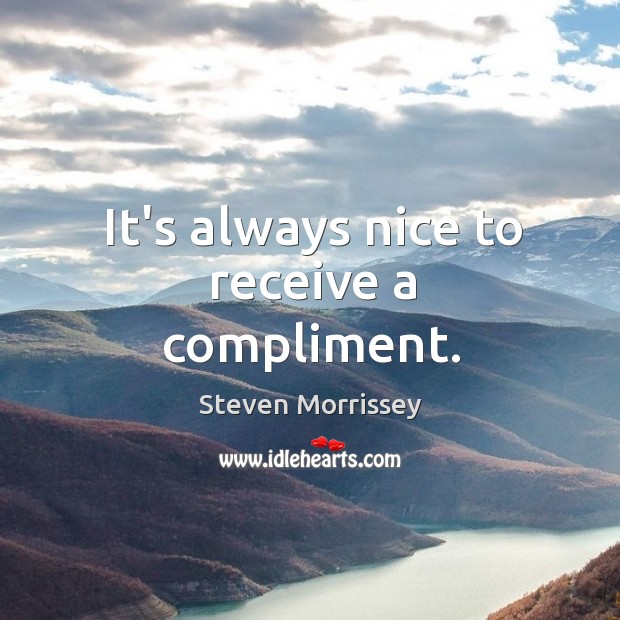 It’s always nice to receive a compliment. Steven Morrissey Picture Quote