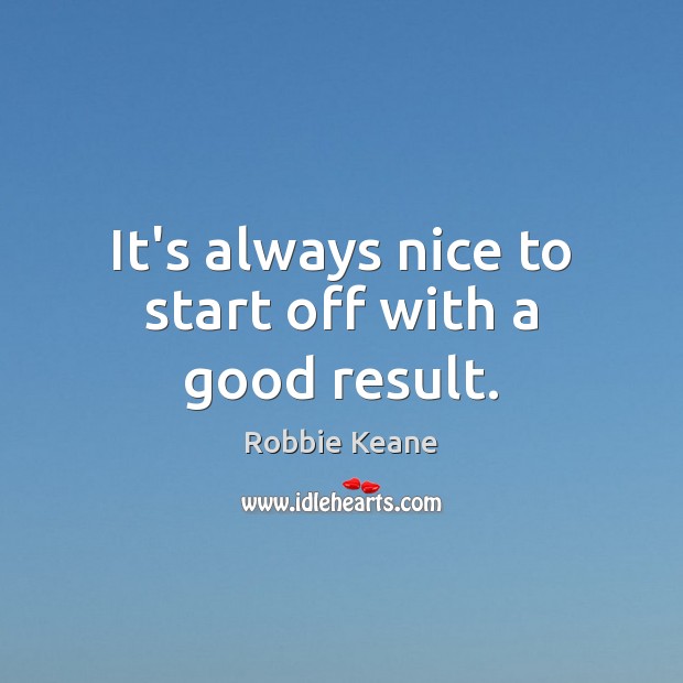 It’s always nice to start off with a good result. Robbie Keane Picture Quote