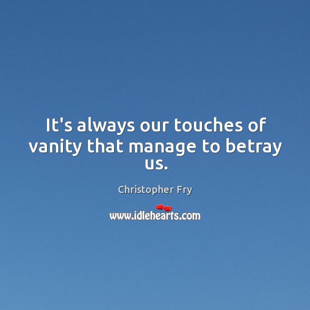 It’s always our touches of vanity that manage to betray us. Christopher Fry Picture Quote