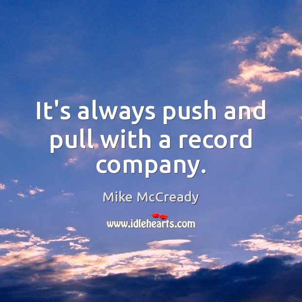 It’s always push and pull with a record company. Mike McCready Picture Quote