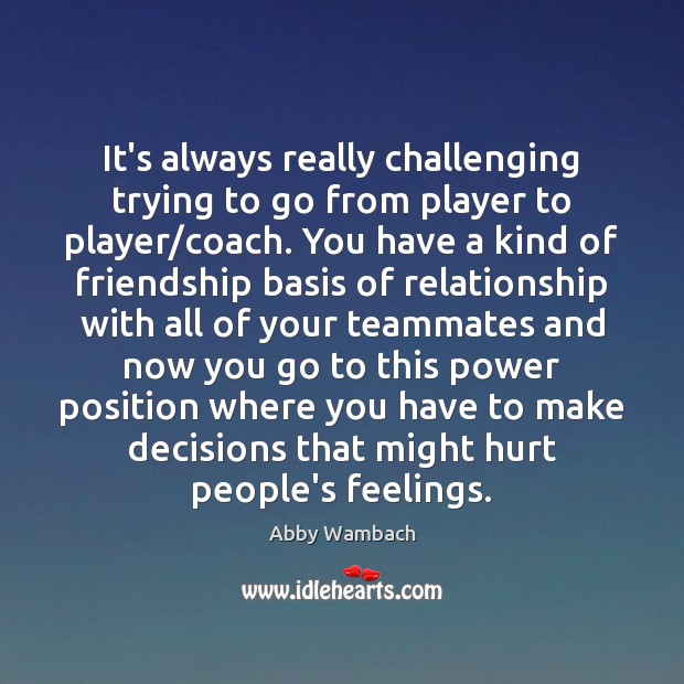 It’s always really challenging trying to go from player to player/coach. Abby Wambach Picture Quote