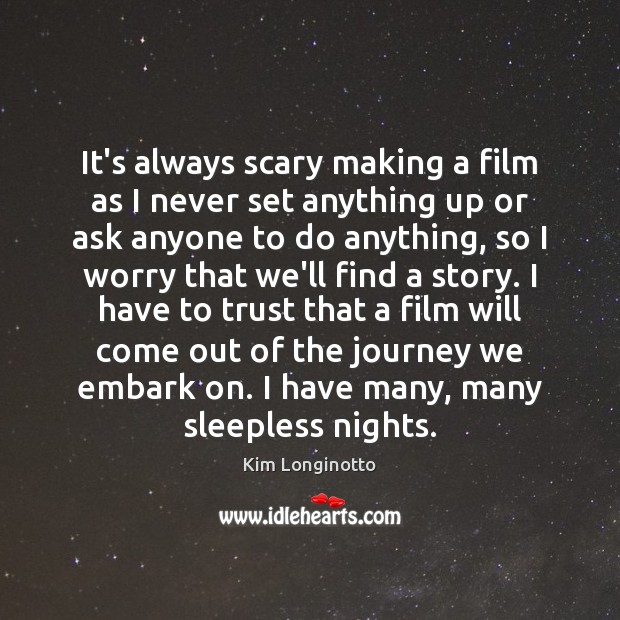 It’s always scary making a film as I never set anything up Kim Longinotto Picture Quote