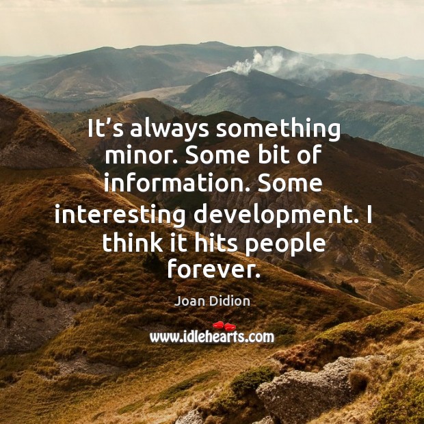 It’s always something minor. Some bit of information. Some interesting development. Joan Didion Picture Quote